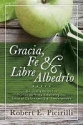 Gracia, Fe & Libre Albedrio - Un Contraste de Los Puntos de Vista Soteriologicos Entre El Calvinismo Y El Arminianismo