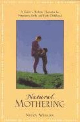 Natural Mothering: A Guide to Holistic Therapies for Pregnancy, Birth, and Early Childhood