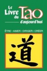 Le Livre Du Tao D'Aujourd'hui: Etre, Aimer, Diriger, Creer