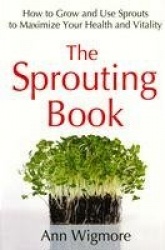 The Sprouting Book - How to Grow and Use Sprouts to Maximize Your Health and Vitality