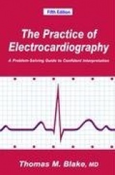 The Practice of Electrocardiography : A Problem-Solving Guide to Confident Interpretation
