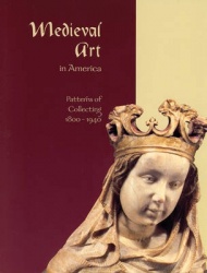 Medieval Art in America - Patterns of Collecting, 1800-1940