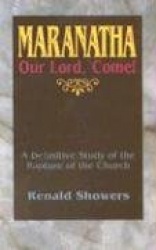 Maranatha: Our Lord, Come! - A Definitive Study of the Rapture of the Church