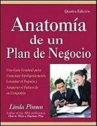 Anatomía de un Plan de Negocio - Una Guía Gradual para Comenzar Inteligentemente, Levantar el Negocio y Asegurar el Futuro de su