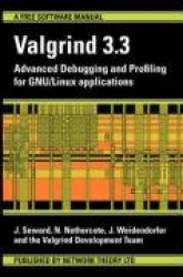 Valgrind 3.3 - Advanced Debugging and Profiling for GNU/Linux Applications - Advanced Debugging and Profiling for GNU / Linux Ap