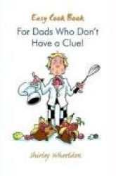 Easy Cook Book for Dads Who Dont Have a Clue!