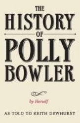 The History of Polly Bowler by Herself - As told to Keith Dewhurst