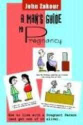 A Mans Guide to Pregnancy: How to Live with a Pregnant Person (and Get Out of It Alive)