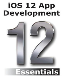iOS 12 App Development Essentials - Learn to Develop iOS 12 Apps with Xcode 10 and Swift 4