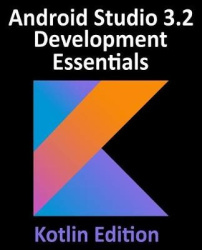 Android Studio 3.2 Development Essentials - Kotlin Edition - Developing Android 9 Apps Using Android Studio 3.2, Kotlin and Andr