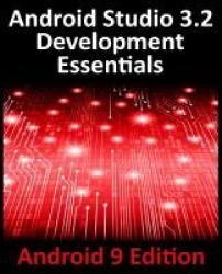 Android Studio 3.2 Development Essentials - Android 9 Edition - Developing Android 9 Apps Using Android Studio 3.2, Java and And