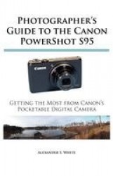Photographer's Guide to the Canon PowerShot S95 - Getting the Most from Canon's Pocketable Digital Camera
