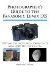 Photographer's Guide to the Panasonic Lumix LX5 - Getting the Most from Panasonic's Advanced Digital Camera