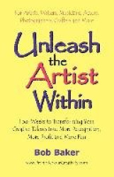 Unleash the Artist Within: Four Weeks to Transforming Your Creative Talents into More Recognition, More Profit&More Fun