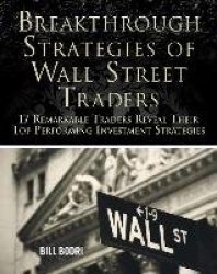 Breakthrough Strategies of Wall Street Traders: 17 Remarkable Traders Reveal Their Top Performing Investment Strategies
