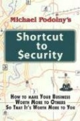 Michael Podolny's Shortcut to Security: How to Make Your Business Worth More to Others So That It's Worth More to You