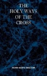 The Holy Ways of the Cross or A Short Treatise on the Various Trials and Afflictions, Interior and Exterior to Which the Spiritu