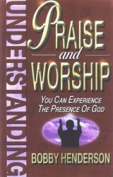 Understanding Praise and Worship - You Can Experience the Presence of God