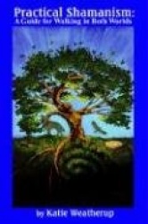 Practical Shamanism, a Guide for Walking in Both Worlds
