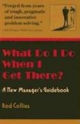 What Do I Do When I Get There?: A New Manager's Guidebook