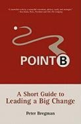 Point B - A Short Guide to Leading a Big Change