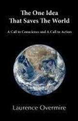The One Idea That Saves The World - A Call to Conscience and A Call to Action