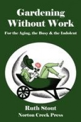 Gardening Without Work - For the Aging, the Busy & the Indolent