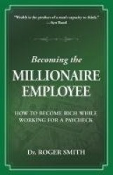 Becoming the Millionaire Employee - How to Become Rich While Working for a Paycheck