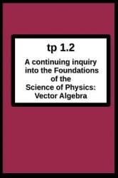 tp1.2 A continuing inquiry into the Foundations of the Science of Physics - Vector Algebra