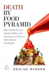Death by Food Pyramid - How Shoddy Science, Sketchy Politics and Shady Special Interests Have Ruined Our Health