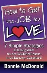 How to Get the Job You Love - 7 Simple Strategies to Getting Work You Are Passionate About-In Any Economy-Guaranteed!