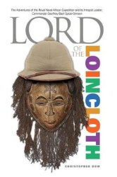 Lord of the Loincloth - The Adventures of the Royal Naval African Expedition and Its Intrepid Leader, Commander Geoffrey Basil S