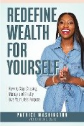 Redefine Wealth for Yourself - How to Stop Chasing Money and Finally Live Your Life's Purpose