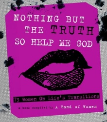 Nothing But The Truth So Help Me God - 73 Women on Life's Transitions