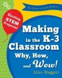 The Invent to Learn Guide to Making in the K-3 Classroom - Why, How, and Wow!