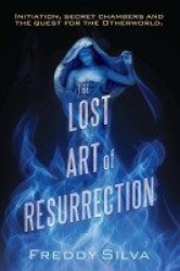 The Lost Art of Resurrection - Initiation, secret chambers and the quest for the Otherworld.