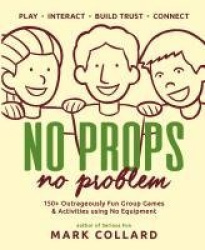 No Props No Problem - 150+ Outrageously Fun Group Games & Activities using No Equipment