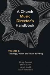 A Church Music Director's Handbook - Volume 1: Theology, Vision and Team Building