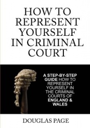 How to Represent Yourself in Criminal Court - A Step-by-Step Guide How to Represent Yourself in the Criminal Courts of England &