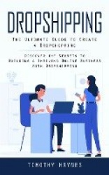 Dropshipping - The Ultimate Guide to Create a Dropshipping (Discover the Secrets to Building a Thriving Online Business With Dro