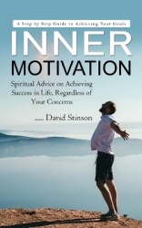 Inner Motivation - A Step by Step Guide to Achieving Your Goals (Spiritual Advice on Achieving Success in Life, Regardless of Yo