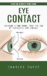Eye Contact - How It Can Be Used for Manipulation (Dominant & Confidence With the Use of Purposeful Eye Contact)
