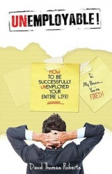 Unemployable! - How To Be Successfully Unemployed Your Entire Life!