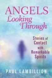 Angels Looking Through - Stories of Contact with Remarkable Spirits