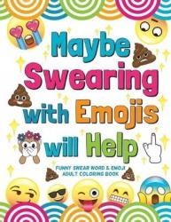 Maybe Swearing with Emojis will Help - Funny Swear Word & Emoji Adult Coloring Book