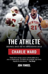 The Athlete - Greatness, Grace and the Unprecedented Life of Charlie Ward