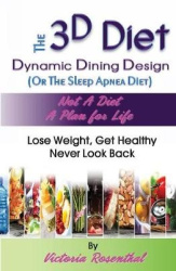 The 3D Diet: Dynamic Dining Design (Or The Sleep Apnea Diet) NOT a Diet a Plan for Life, Lose Weight, Get Healthy, Never Look Ba