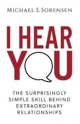 I Hear You - The Surprisingly Simple Skill Behind Extraordinary Relationships