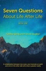 7 Questions About Life After Life - A Collaboration between Two Souls, One Incarnate on Earth, and One on the Other Side Who Sha