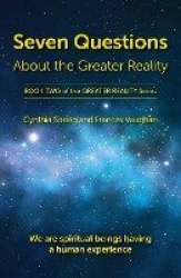 Seven Questions About The Greater Reality - We Are Spiritual Beings Having a Human Experience